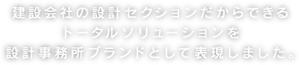 建設会社の設計セクションだからできるトータルソリューションを設計事務所ブランドとして表現しました。